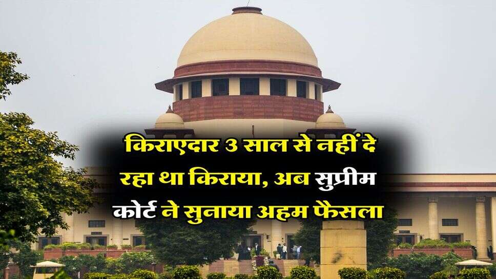 Supreme Court Decision : किराएदार 3 साल से नहीं दे रहा था किराया, अब सुप्रीम कोर्ट ने सुनाया अहम फैसला