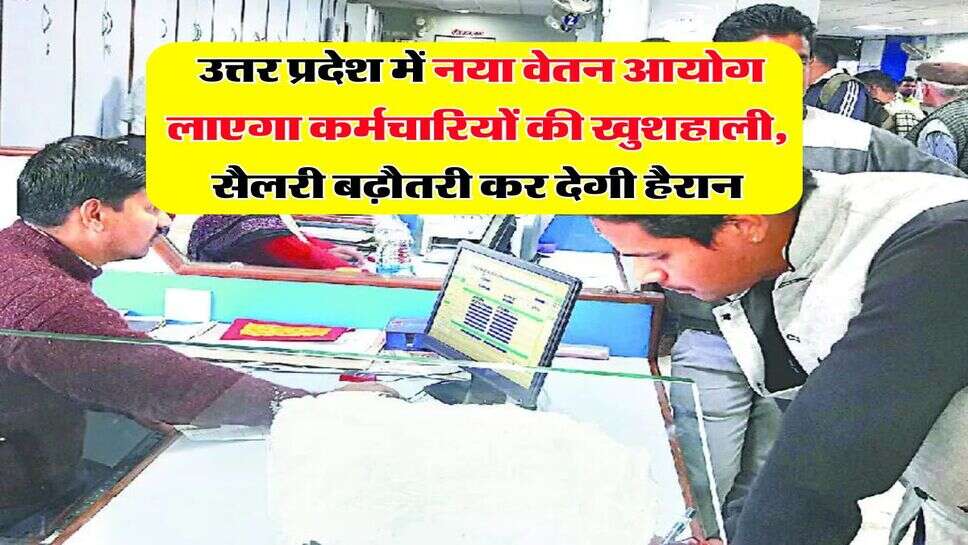 UP 8th CPC Update : उत्तर प्रदेश में नया वेतन आयोग लाएगा कर्मचारियों की खुशहाली, सैलरी बढ़ौतरी कर देगी हैरान