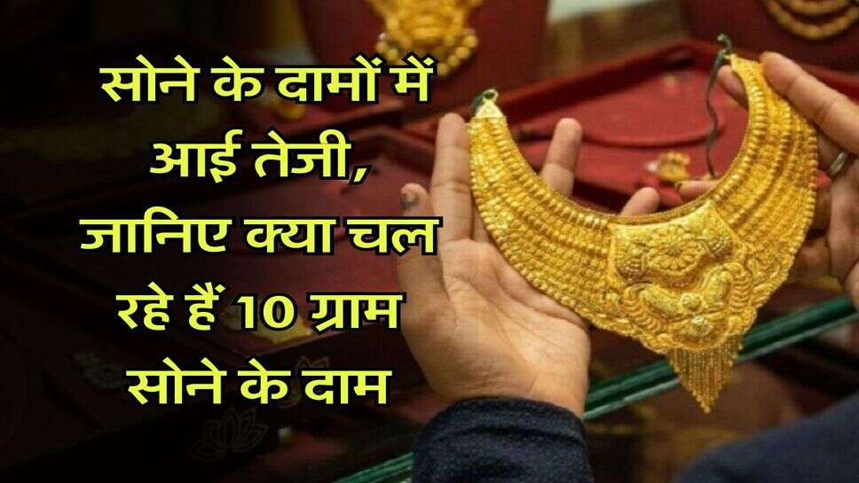 MCX Gold Rate : सोने के दामों में आई तेजी, जानिए क्या चल रहे हैं 10 ग्राम सोने के दाम