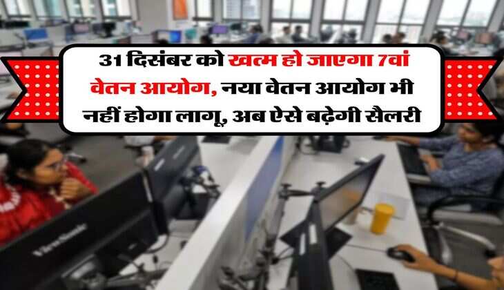8th Pay Commission : 31 दिसंबर को खत्म हो जाएगा 7वां वेतन आयोग, नया वेतन आयोग भी नहीं होगा लागू, अब ऐसे बढ़ेगी सैलरी