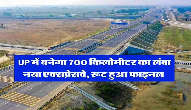 UP में बनेगा 700 किलोमीटर का लंबा नया एक्सप्रेसवे, रूट हुआ फाइनल 