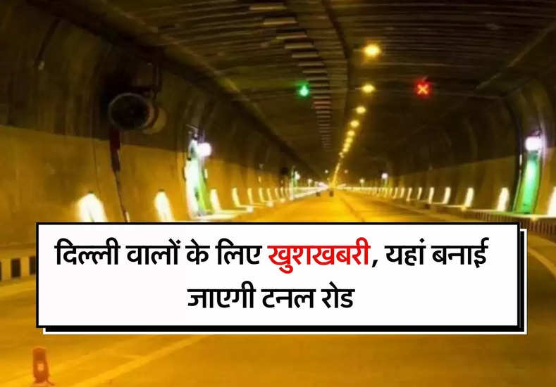 Tunnel Road - दिल्ली वालों के लिए खुशखबरी, यहां बनाई जाएगी टनल रोड, मिनटों में होगा सफर