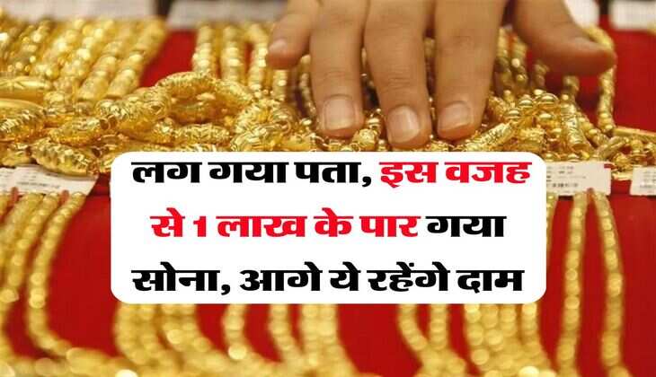 Gold Rate : लग गया पता, इस वजह से 1 लाख के पार गया सोना, आगे ये रहेंगे दाम