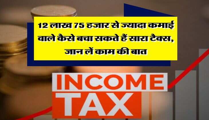 Income Tax : 12 लाख 75 हजार से ज्यादा कमाई वाले कैसे बचा सकते हैं सारा टैक्स, जान लें काम की बात