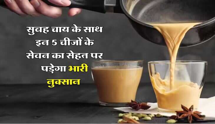 morning tea : सुबह चाय के साथ इन 5 चीजों के सेवन का  सेहत पर पडे़गा भारी नुक्सान, भुगतने पडेंगे गंभीर परिणाम