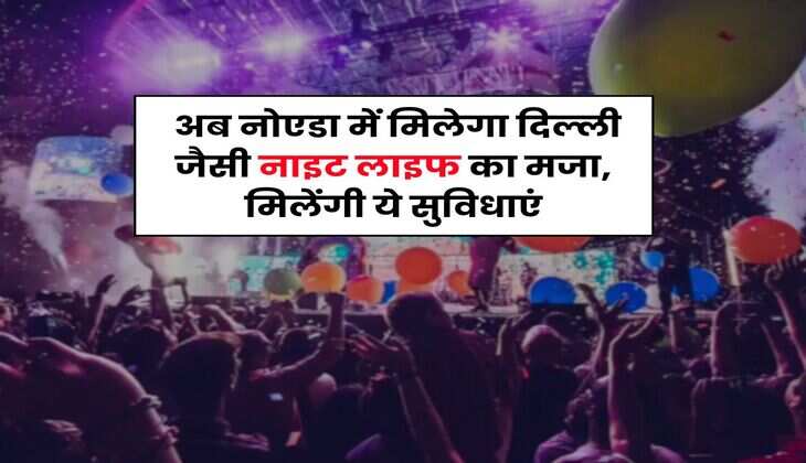 Noida : अब नोएडा में मिलेगा दिल्ली जैसी नाइट लाइफ का मजा, मिलेंगी ये सुविधाएं