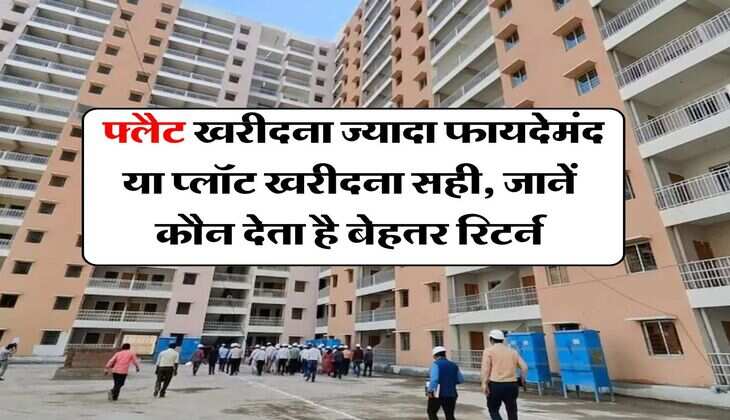 Real Estate : फ्लैट खरीदना ज्यादा फायदेमंद या प्लॉट खरीदना सही, जानें कौन देता है बेहतर रिटर्न