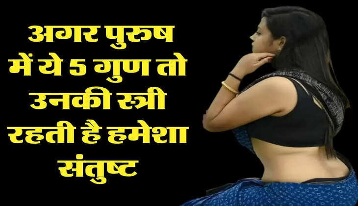 Chanakya Niti: अगर पुरुष में ये 5 गुण तो उनकी स्त्री रहती है हमेशा संतुष्ट, कभी नहीं बनाती दूरी 