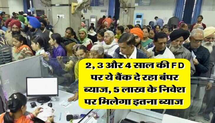 2, 3 और 4 साल की FD पर ये बैंक दे रहा बंपर ब्याज, 5 लाख के निवेश पर मिलेगा इतना ब्याज 