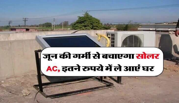 Solar AC : जून की गर्मी से बचाएगा सोलर AC, इतने रुपये में ले आएं घर