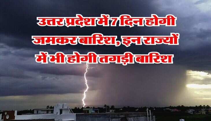 IMD Weather : उत्तर प्रदेश में 7 दिन होगी जमकर बारिश, इन इन राज्यों में होगी तगड़ी बारिश