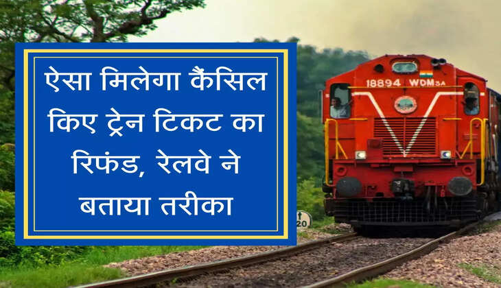 Train Ticket Cancel Refund ऐसा मिलेगा कैंसिल किए ट्रेन टिकट का रिफंड, रेलवे ने बताया तरीका