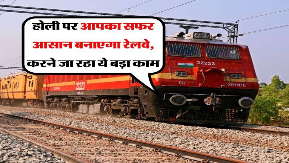 Railway News : होली पर आपका सफर आसान बनाएगा रेलवे, करने जा रहा ये बड़ा काम