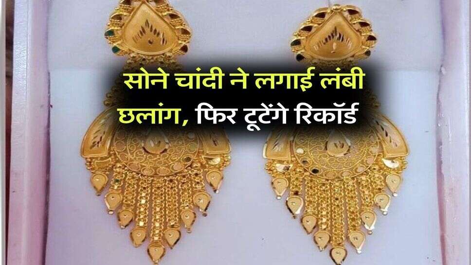 Gold Silver Rate: सोने चांदी ने लगाई लंबी छलांग, फिर टूटेंगे रिकॉर्ड