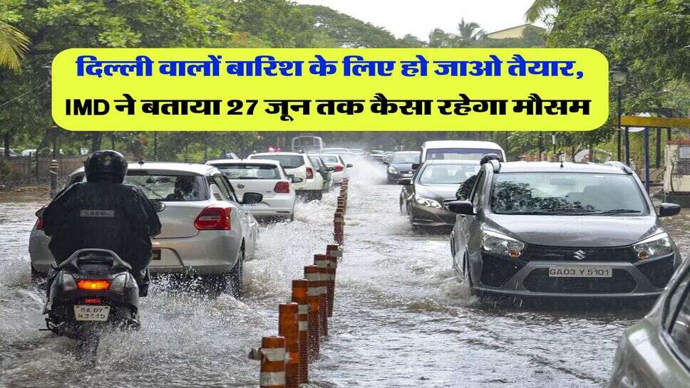 Delhi Weather : दिल्ली वालों बारिश के लिए हो जाओ तैयार, IMD ने बताया 27 जून तक कैसा रहेगा मौसम&nbsp;