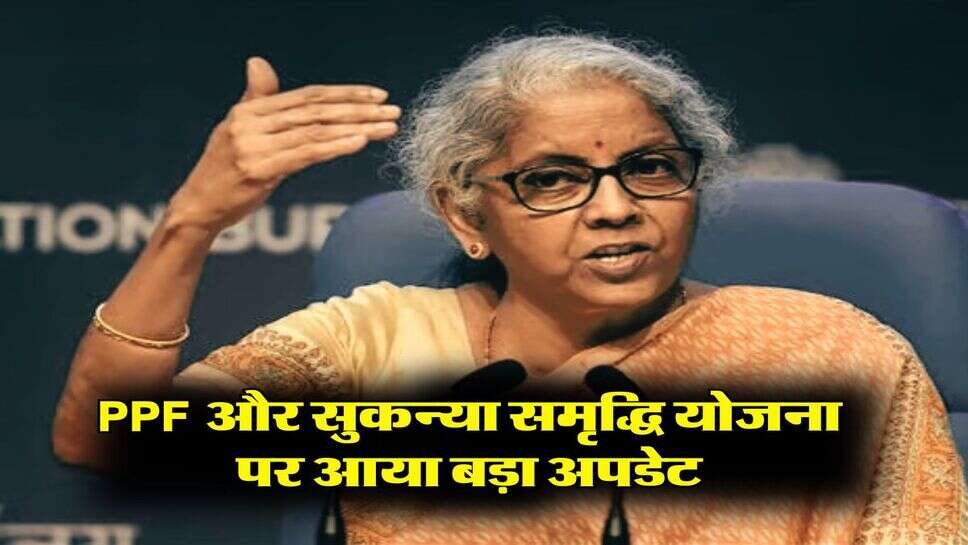 PPF और सुकन्&zwj;या समृद्ध&zwj;ि योजना पर आया बड़ा अपडेट