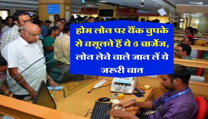 Home Loan : होम लोन पर बैंक चुपके से वसूलते हैं ये 6 चार्जेज, लोन लेने वाले जान लें ये जरूरी बात