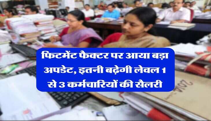 8th Central Pay Commission : फिटमेंट फैक्टर पर आया बड़ा अपडेट, इतनी बढ़ेगी लेवल 1 से 3 कर्मचारियों की सैलरी