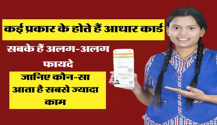 कई प्रकार के होते हैं आधार कार्ड, सबके हैं अलग-अलग फायदे, जानिए कौन-सा आता है सबसे ज्यादा काम