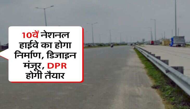 10वें नेशनल हाईवे का होगा निर्माण, डिजाइन मंजूर, DPR होगी तैयार