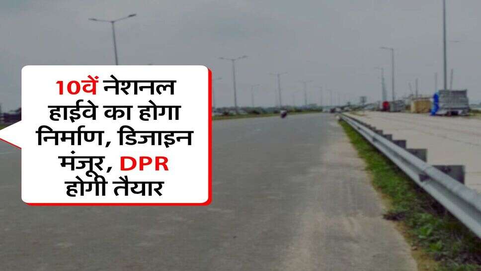 10वें नेशनल हाईवे का होगा निर्माण, डिजाइन मंजूर, DPR होगी तैयार