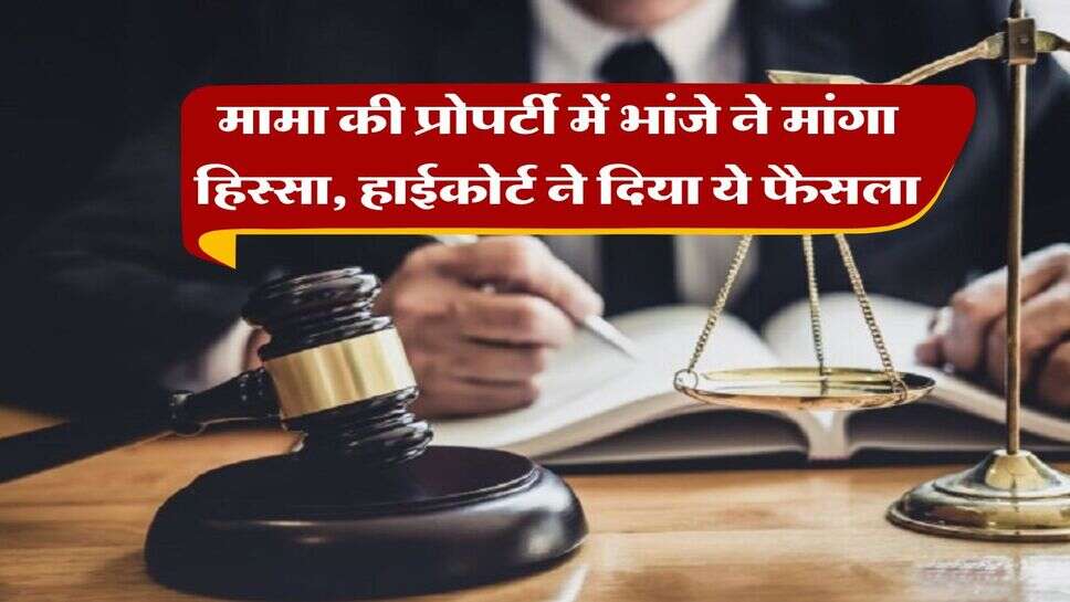 Property Rights : मामा की प्रोपर्टी में &nbsp;भांजे ने मांगा हिस्सा, हाईकोर्ट ने दिया ये फैसला