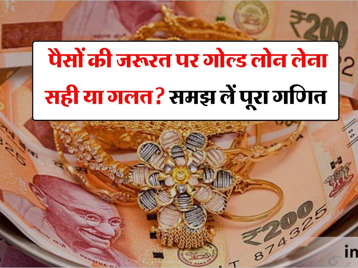 Gold Loan Benefits : पैसों की जरूरत पर गोल्ड लोन लेना सही या गलत? समझ लें पूरा गणित