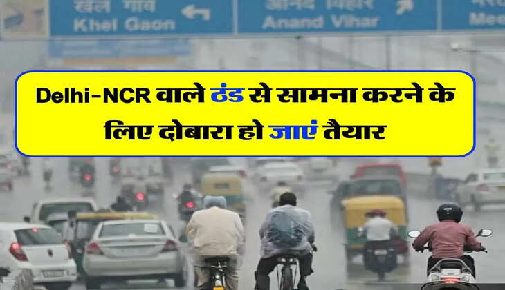 Delhi-NCR Weather : दिल्ली-एनसीआर वाले ठंड से सामना करने के लिए दोबारा हो जाएं तैयार, इस दिन से शुरू हो रही है बारिश 