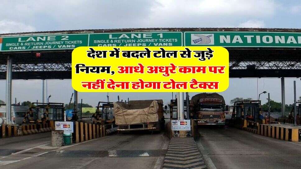 Toll Rules Change : देश में बदले टोल से जुड़े नियम, आधे अधुरे काम पर नहीं देना होगा टोल टैक्स