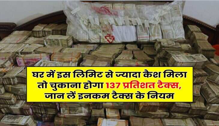 Income Tax Rule : घर में इस लिमिट से ज्यादा कैश मिला तो चुकाना होगा 137 प्रतिशत टैक्स, जान लें इनकम टैक्स के नियम