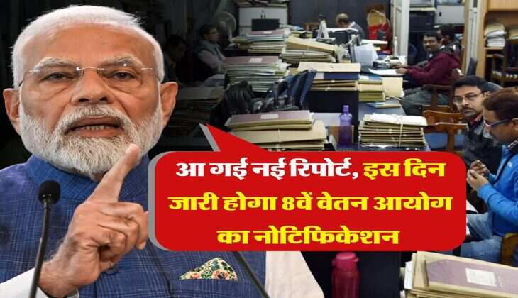 8th Pay Commission : आ गई नई रिपोर्ट, इस दिन जारी होगा 8वें वेतन आयोग का नोटिफिकेशन 