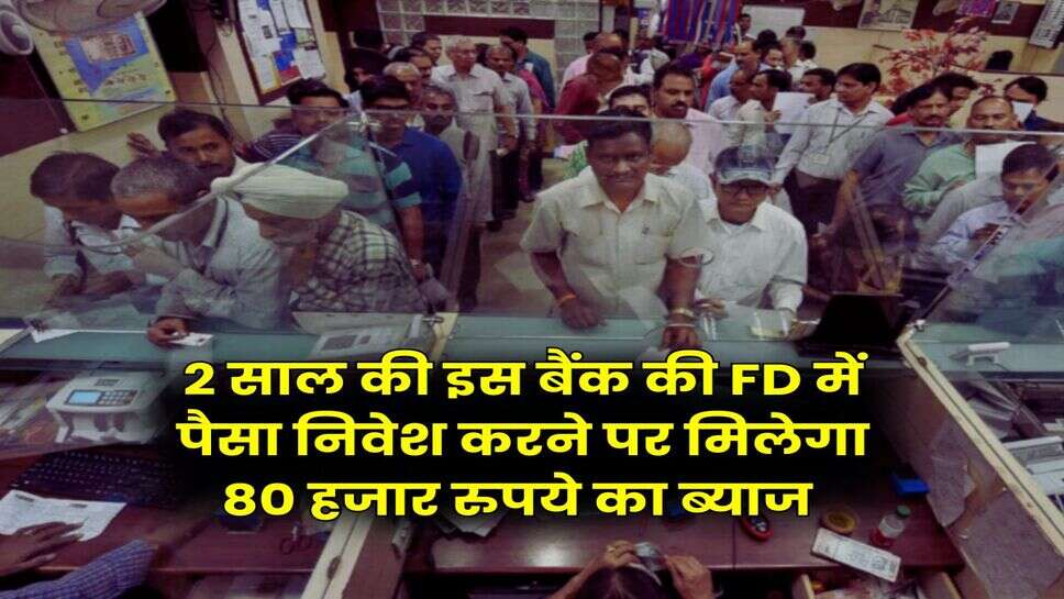 2 साल की इस बैंक की FD में पैसा निवेश करने पर मिलेगा 80 हजार रुपये का ब्याज&nbsp;