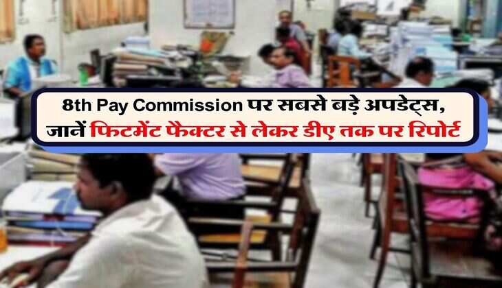 8th Pay Commission पर सबसे बड़े अपडेट्स, जानें फिटमेंट फैक्टर से लेकर डीए तक पर रिपोर्ट