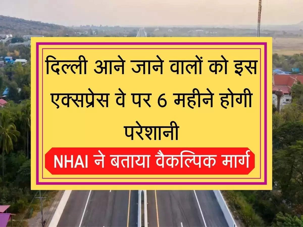 Delhi-Jaipur Expressway दिल्ली आने जाने वालों को इस एक्सप्रेस वे पर 6 महीने होगी परेशानी, NHAI ने बताया नया वैकल्पिक मार्ग