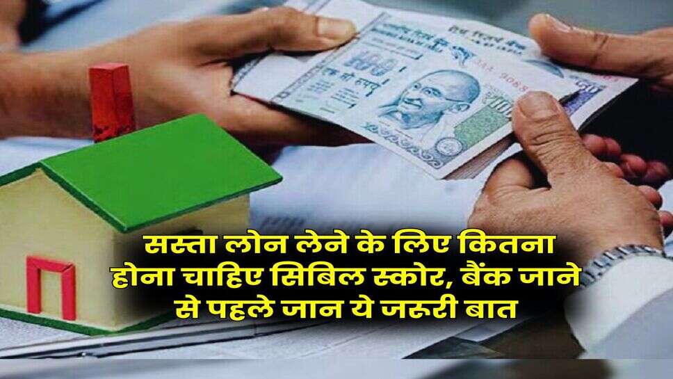 CIBIL Score for Loan : सस्ता लोन लेने के लिए कितना होना चाहिए सिबिल स्कोर, बैंक जाने से पहले जान ये जरूरी बात