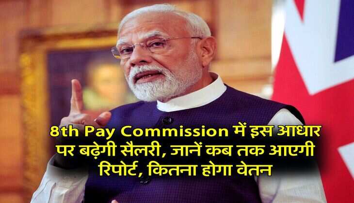 8th Pay Commission में इस आधार पर बढ़ेगी सैलरी, जानें कब तक आएगी रिपोर्ट, कितना होगा वेतन