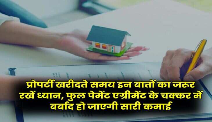 Property knowledge : प्रोपर्टी खरीदते समय इन बातों का जरूर रखें ध्यान, फुल पेमेंट एग्रीमेंट के चक्कर में बर्बाद हो जाएगी सारी कमाई