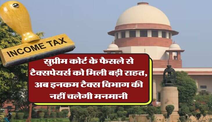 Income Tax : सुप्रीम कोर्ट के फैसले से टैक्सपेयर्स को मिली बड़ी राहत, अब इनकम टैक्स विभाग की नहीं चलेगी मनमानी