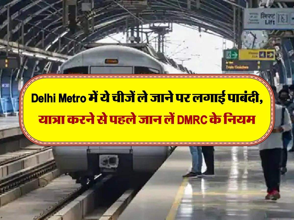 Delhi Metro में ये चीजें ले जाने पर लगाई पाबंदी, यात्रा करने से पहले जान लें DMRC के नियम