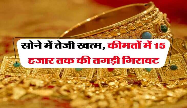 Gold Rate : सोने में तेजी खत्म, कीमतों में 15 हजार तक की तगड़ी गिरावट