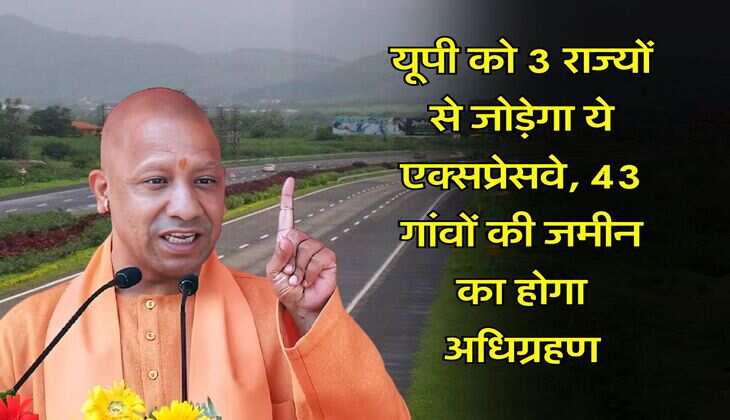 UP News : यूपी को 3 राज्यों से जोड़ेगा ये एक्सप्रेसवे, 43 गांवों की जमीन का होगा अधिग्रहण