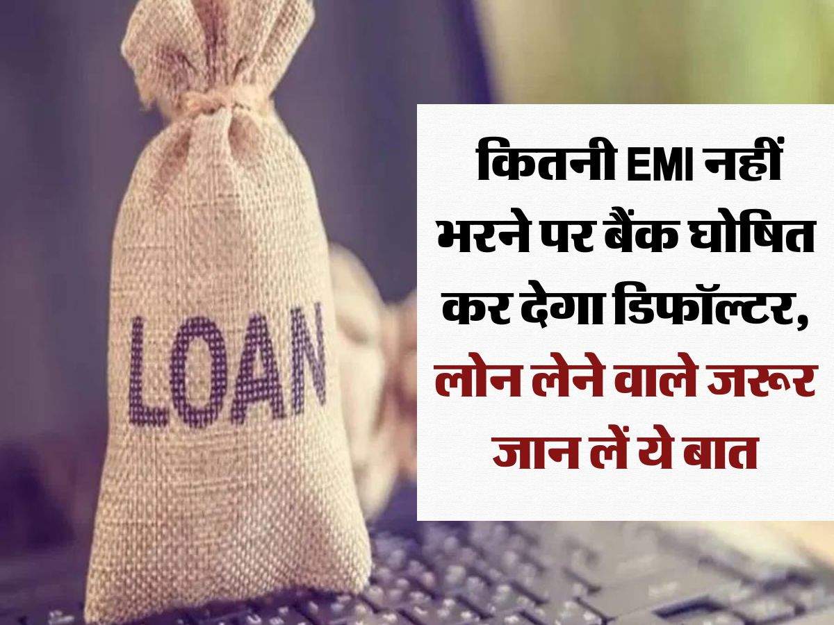 loan default rules : कितनी EMI नहीं भरने पर बैंक घोषित कर देगा डिफॉल्टर, लोन लेने वाले जरूर जान लें ये बात