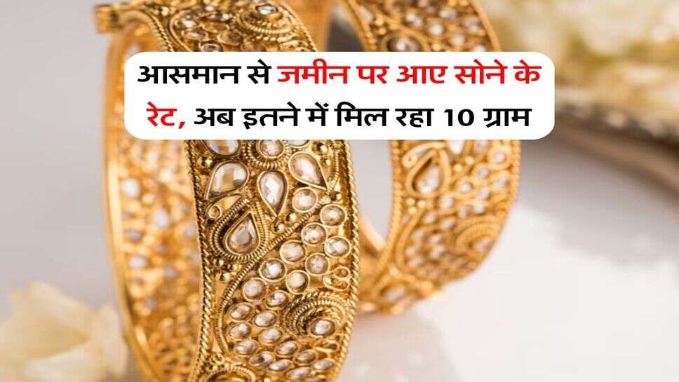 Gold Rate Down : आसमान से जमीन पर आए सोने के रेट, अब इतने &nbsp;में मिल रहा 10 ग्राम