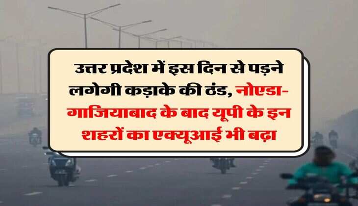 UP ka Mausam : उत्तर प्रदेश में इस दिन से पड़ने लगेगी कड़ाके की ठंड, नोएडा- गाजियाबाद के बाद यूपी के इन शहरों का एक्यूआई भी बढ़ा