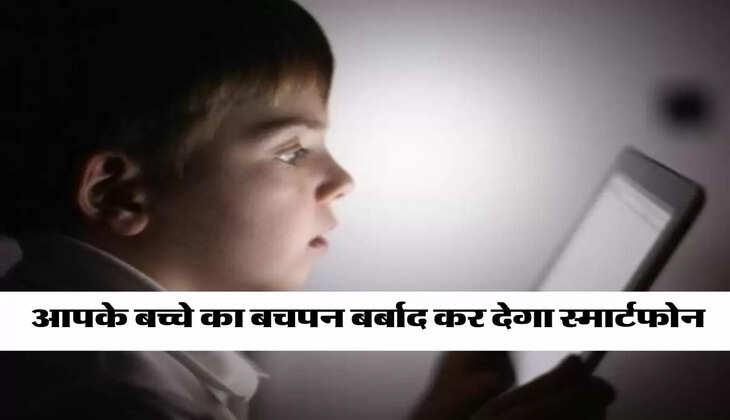 Parenting Tips : आपके बच्चे का बचपन बर्बाद कर देगा स्मार्टफोन, मां-बाप खोल लें आंखें