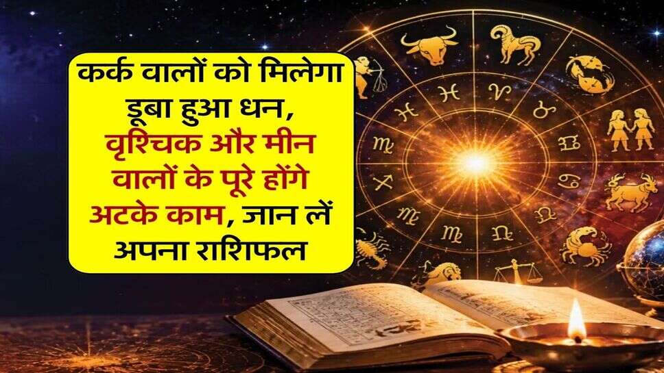 Aaj Ka Rashifal : कर्क वालों को मिलेगा डूबा हुआ धन, वृश्चिक और मीन वालों के पूरे होंगे अटके काम, जान लें अपना राशिफल