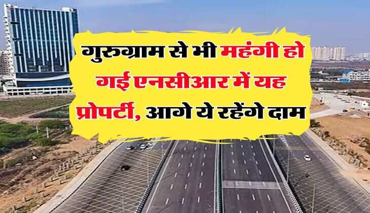Delhi NCR Property Rate : गुरुग्राम से भी महंगी हो गई एनसीआर में यह प्रोपर्टी, आगे ये रहेंगे दाम