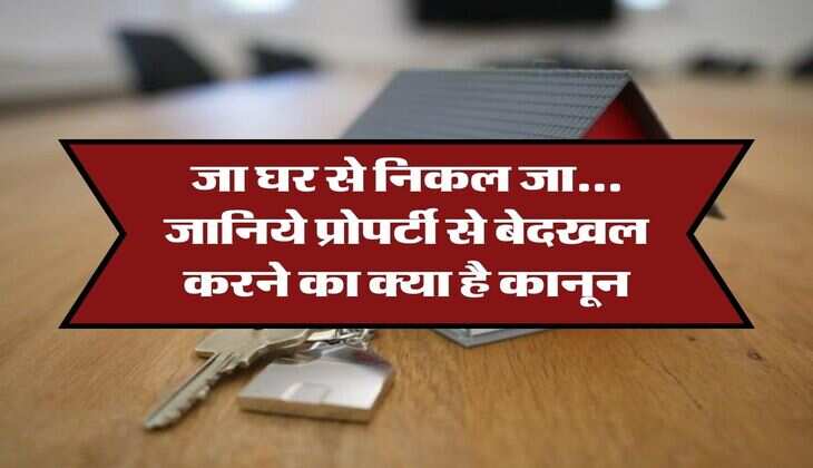 Property Knowledge : जा घर से निकल जा... जानिये प्रोपर्टी से बेदखल करने का क्या है कानून