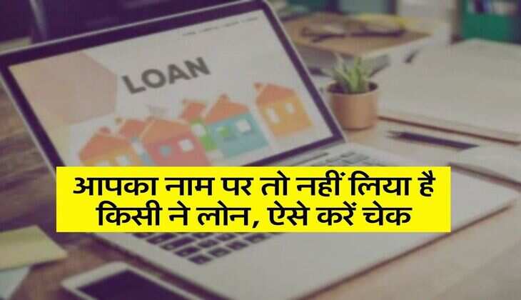 Loan scam : आपका नाम पर तो नहीं लिया है किसी ने लोन, ऐसे करें चेक