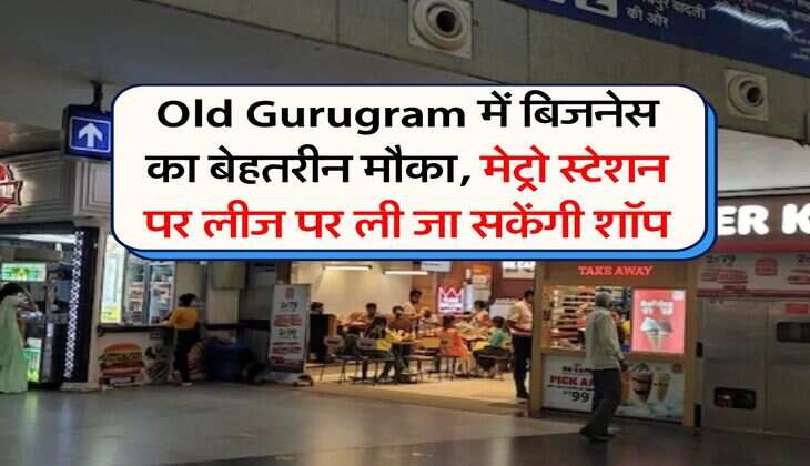Old Gurugram में बिजनेस का बेहतरीन मौका, मेट्रो स्टेशन पर लीज पर ली जा सकेंगी शॉप